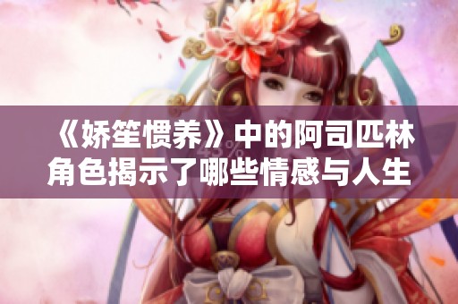 《娇笙惯养》中的阿司匹林角色揭示了哪些情感与人生智慧