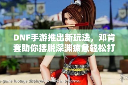 DNF手游推出新玩法，邓肯套助你摆脱深渊疲惫轻松打团