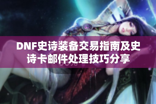 DNF史诗装备交易指南及史诗卡邮件处理技巧分享