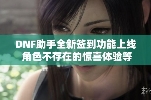 DNF助手全新签到功能上线 角色不存在的惊喜体验等你来发现！