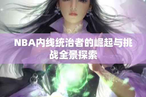 NBA内线统治者的崛起与挑战全景探索