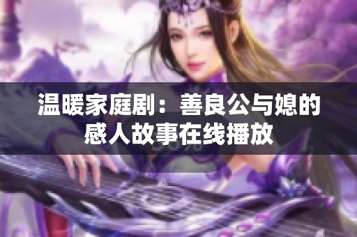 温暖家庭剧：善良公与媳的感人故事在线播放
