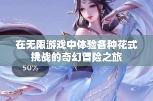 在无限游戏中体验各种花式挑战的奇幻冒险之旅