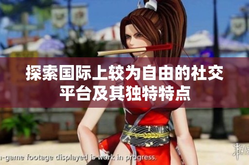 探索国际上较为自由的社交平台及其独特特点