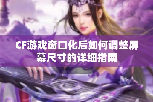CF游戏窗口化后如何调整屏幕尺寸的详细指南
