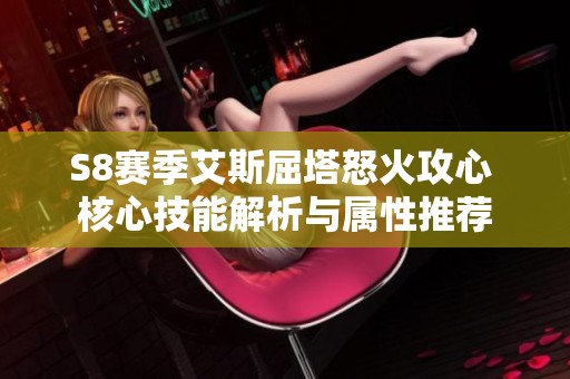 S8赛季艾斯屈塔怒火攻心 核心技能解析与属性推荐