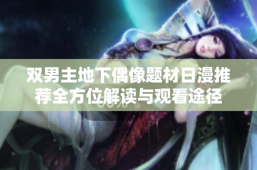 双男主地下偶像题材日漫推荐全方位解读与观看途径