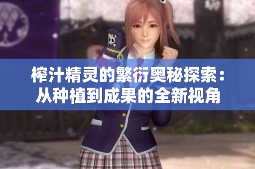 榨汁精灵的繁衍奥秘探索：从种植到成果的全新视角