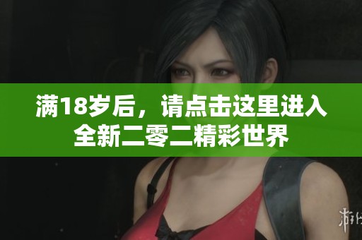 满18岁后，请点击这里进入全新二零二精彩世界