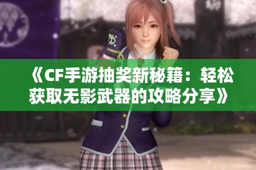 《CF手游抽奖新秘籍：轻松获取无影武器的攻略分享》