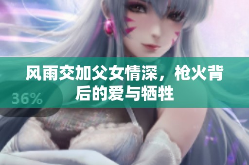 风雨交加父女情深，枪火背后的爱与牺牲