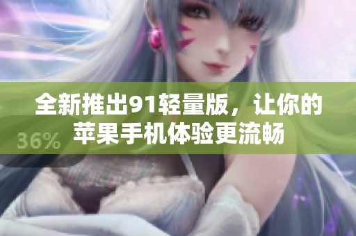 全新推出91轻量版，让你的苹果手机体验更流畅