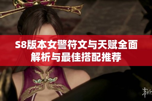 S8版本女警符文与天赋全面解析与最佳搭配推荐