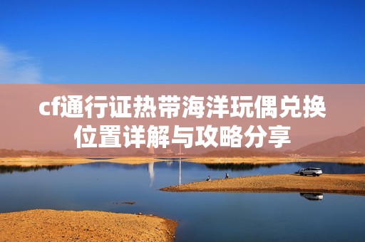 cf通行证热带海洋玩偶兑换位置详解与攻略分享