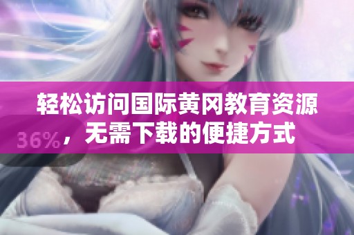 轻松访问国际黄冈教育资源，无需下载的便捷方式