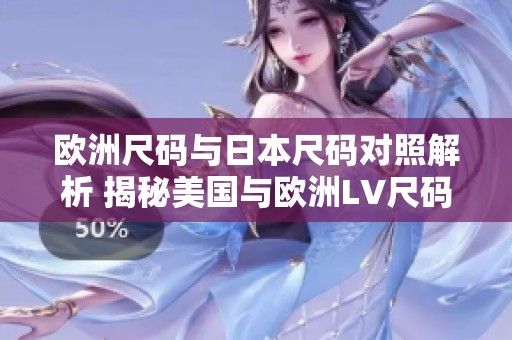 欧洲尺码与日本尺码对照解析 揭秘美国与欧洲LV尺码转换指南