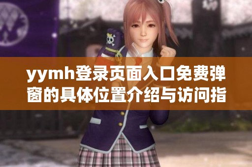 yymh登录页面入口免费弹窗的具体位置介绍与访问指南