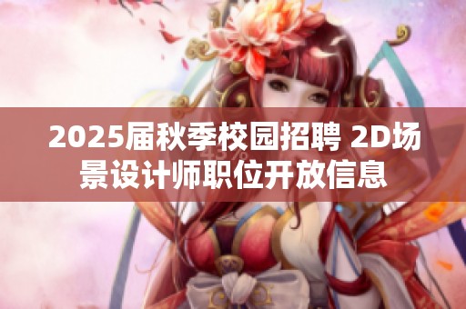 2025届秋季校园招聘 2D场景设计师职位开放信息