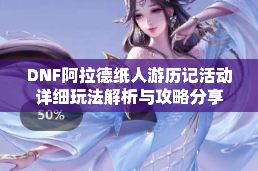 DNF阿拉德纸人游历记活动详细玩法解析与攻略分享