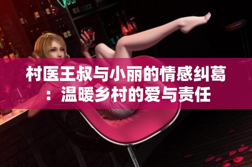 村医王叔与小丽的情感纠葛：温暖乡村的爱与责任