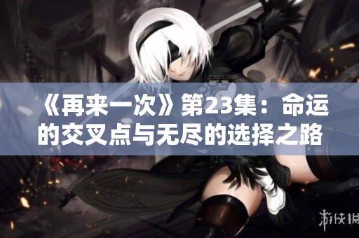 《再来一次》第23集：命运的交叉点与无尽的选择之路