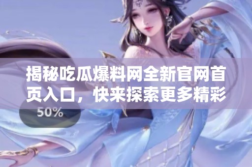 揭秘吃瓜爆料网全新官网首页入口，快来探索更多精彩内容！