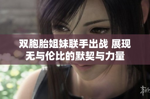 双胞胎姐妹联手出战 展现无与伦比的默契与力量