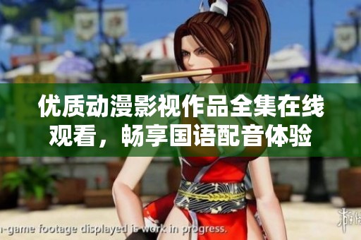 优质动漫影视作品全集在线观看，畅享国语配音体验