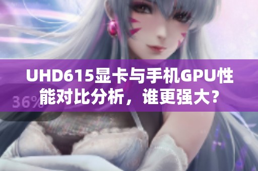 UHD615显卡与手机GPU性能对比分析，谁更强大？