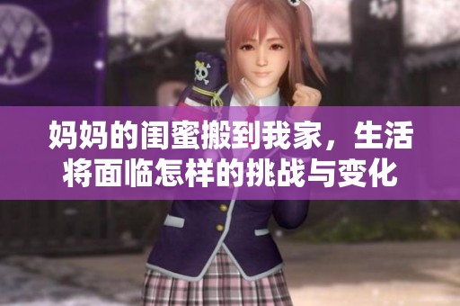 妈妈的闺蜜搬到我家，生活将面临怎样的挑战与变化