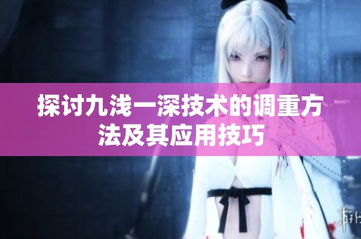 探讨九浅一深技术的调重方法及其应用技巧