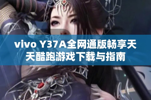 vivo Y37A全网通版畅享天天酷跑游戏下载与指南