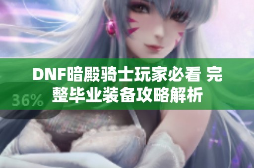 DNF暗殿骑士玩家必看 完整毕业装备攻略解析