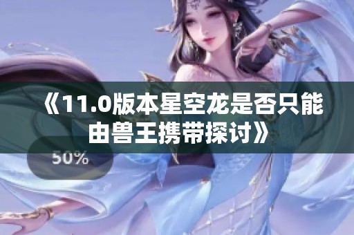 《11.0版本星空龙是否只能由兽王携带探讨》
