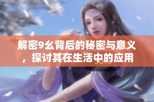 解密9幺背后的秘密与意义，探讨其在生活中的应用
