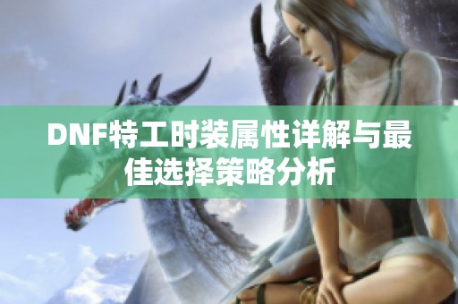 DNF特工时装属性详解与最佳选择策略分析