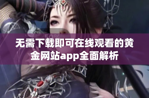 无需下载即可在线观看的黄金网站app全面解析