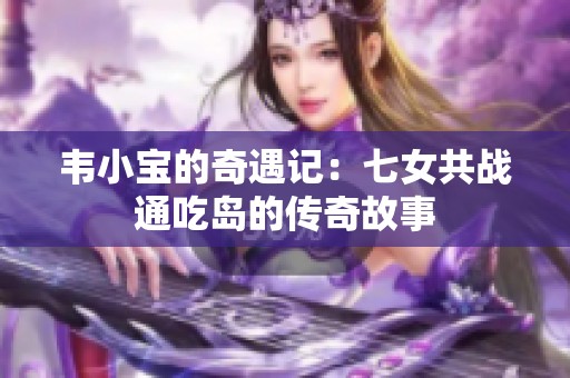 韦小宝的奇遇记：七女共战通吃岛的传奇故事