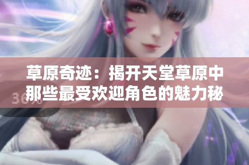 草原奇迹：揭开天堂草原中那些最受欢迎角色的魅力秘密