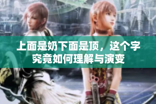 上面是奶下面是顶，这个字究竟如何理解与演变