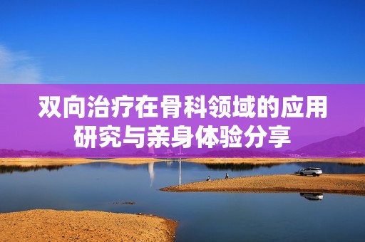 双向治疗在骨科领域的应用研究与亲身体验分享