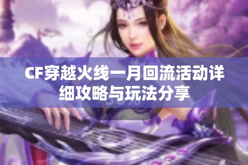 CF穿越火线一月回流活动详细攻略与玩法分享