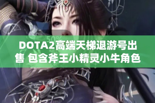 DOTA2高端天梯退游号出售 包含斧王小精灵小牛角色