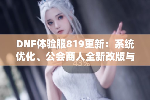 DNF体验服819更新：系统优化、公会商人全新改版与冒险团重塑介绍