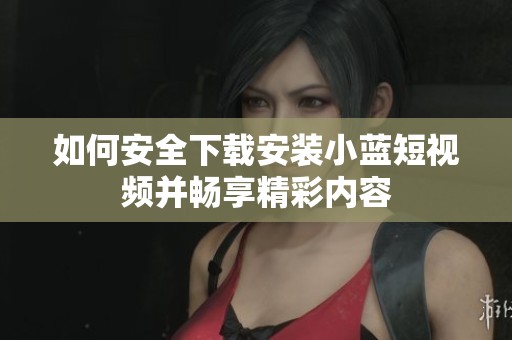 如何安全下载安装小蓝短视频并畅享精彩内容
