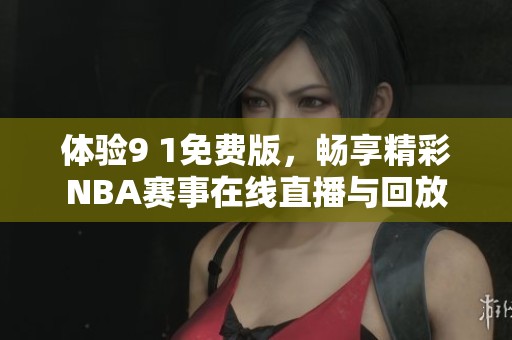 体验9 1免费版，畅享精彩NBA赛事在线直播与回放
