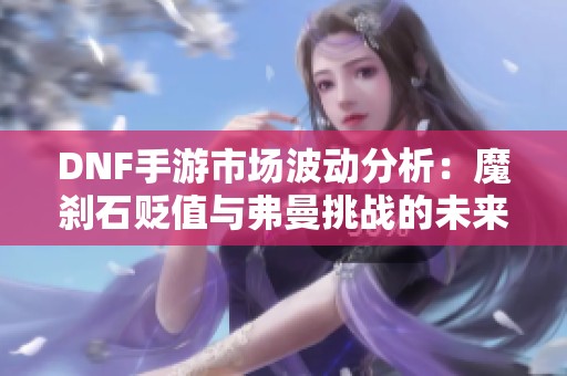 DNF手游市场波动分析：魔刹石贬值与弗曼挑战的未来趋势探索