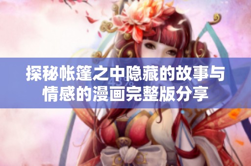 探秘帐篷之中隐藏的故事与情感的漫画完整版分享