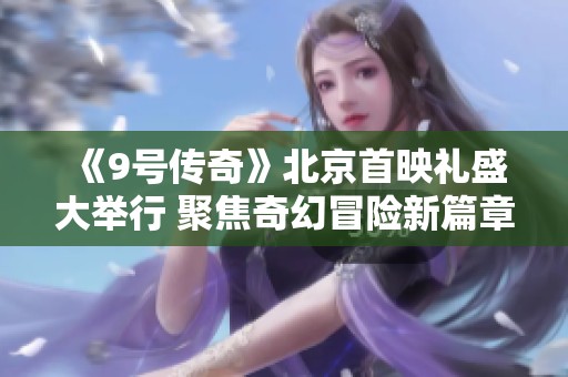 《9号传奇》北京首映礼盛大举行 聚焦奇幻冒险新篇章