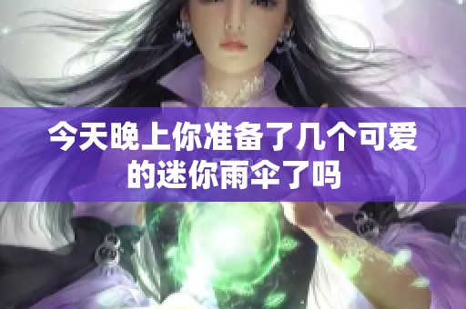 今天晚上你准备了几个可爱的迷你雨伞了吗
